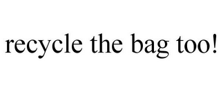 RECYCLE THE BAG TOO!