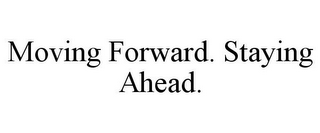 MOVING FORWARD. STAYING AHEAD.