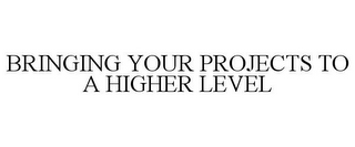 BRINGING YOUR PROJECTS TO A HIGHER LEVEL