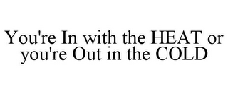 YOU'RE IN WITH THE HEAT OR YOU'RE OUT IN THE COLD
