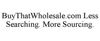 BUYTHATWHOLESALE.COM LESS SEARCHING. MORE SOURCING.