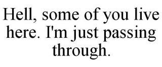 HELL, SOME OF YOU LIVE HERE. I'M JUST PASSING THROUGH.