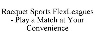 RACQUET SPORTS FLEXLEAGUES - PLAY A MATCH AT YOUR CONVENIENCE