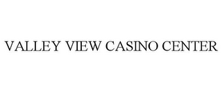 VALLEY VIEW CASINO CENTER