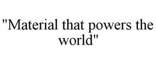 "MATERIAL THAT POWERS THE WORLD"