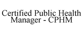 CERTIFIED PUBLIC HEALTH MANAGER - CPHM