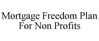 MORTGAGE FREEDOM PLAN FOR NON PROFITS