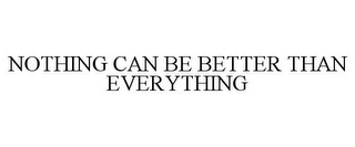 NOTHING CAN BE BETTER THAN EVERYTHING