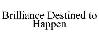 BRILLIANCE DESTINED TO HAPPEN