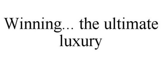 WINNING... THE ULTIMATE LUXURY