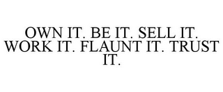 OWN IT. BE IT. SELL IT. WORK IT. FLAUNT IT. TRUST IT.