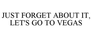 JUST FORGET ABOUT IT, LET'S GO TO VEGAS