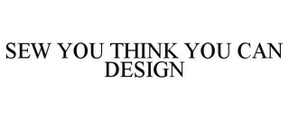 SEW YOU THINK YOU CAN DESIGN