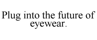 PLUG INTO THE FUTURE OF EYEWEAR.