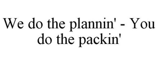 WE DO THE PLANNIN' - YOU DO THE PACKIN'