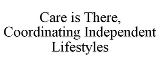 CARE IS THERE, COORDINATING INDEPENDENT LIFESTYLES