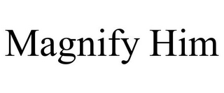 MAGNIFY HIM
