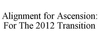 ALIGNMENT FOR ASCENSION: FOR THE 2012 TRANSITION