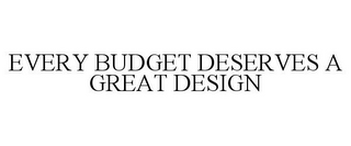 EVERY BUDGET DESERVES A GREAT DESIGN