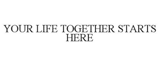 YOUR LIFE TOGETHER STARTS HERE