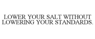 LOWER YOUR SALT WITHOUT LOWERING YOUR STANDARDS.