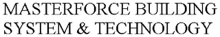 MASTERFORCE BUILDING SYSTEM & TECHNOLOGY