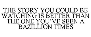 THE STORY YOU COULD BE WATCHING IS BETTER THAN THE ONE YOU'VE SEEN A BAZILLION TIMES