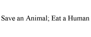 SAVE AN ANIMAL; EAT A HUMAN