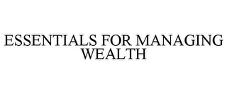 ESSENTIALS FOR MANAGING WEALTH