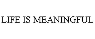 LIFE IS MEANINGFUL