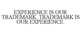 EXPERIENCE IS OUR TRADEMARK. TRADEMARK IS OUR EXPERIENCE.