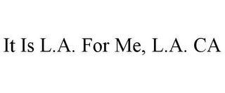 IT IS L.A. FOR ME, L.A. CA