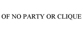 OF NO PARTY OR CLIQUE