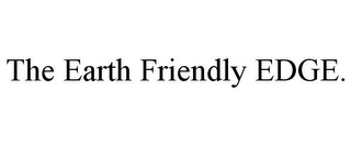 THE EARTH FRIENDLY EDGE.