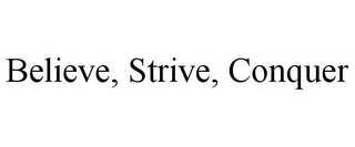 BELIEVE, STRIVE, CONQUER