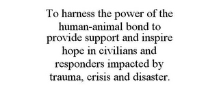 TO HARNESS THE POWER OF THE HUMAN-ANIMAL BOND TO PROVIDE SUPPORT AND INSPIRE HOPE IN CIVILIANS AND RESPONDERS IMPACTED BY TRAUMA, CRISIS AND DISASTER.