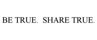 BE TRUE. SHARE TRUE.