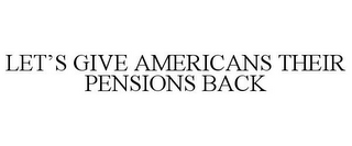 LET'S GIVE AMERICANS THEIR PENSIONS BACK