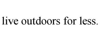 LIVE OUTDOORS FOR LESS.