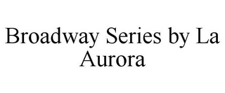 BROADWAY SERIES BY LA AURORA