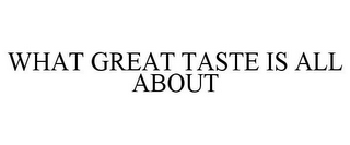 WHAT GREAT TASTE IS ALL ABOUT