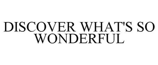 DISCOVER WHAT'S SO WONDERFUL