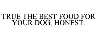 TRUE THE BEST FOOD FOR YOUR DOG, HONEST.