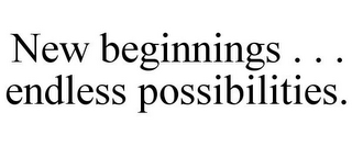 NEW BEGINNINGS . . . ENDLESS POSSIBILITIES.