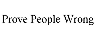 PROVE PEOPLE WRONG