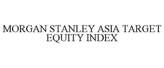 MORGAN STANLEY ASIA TARGET EQUITY INDEX