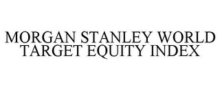 MORGAN STANLEY WORLD TARGET EQUITY INDEX