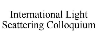 INTERNATIONAL LIGHT SCATTERING COLLOQUIUM