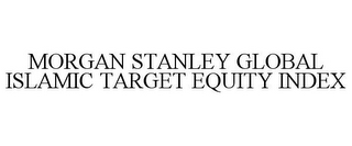 MORGAN STANLEY GLOBAL ISLAMIC TARGET EQUITY INDEX