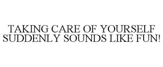 TAKING CARE OF YOURSELF SUDDENLY SOUNDS LIKE FUN!